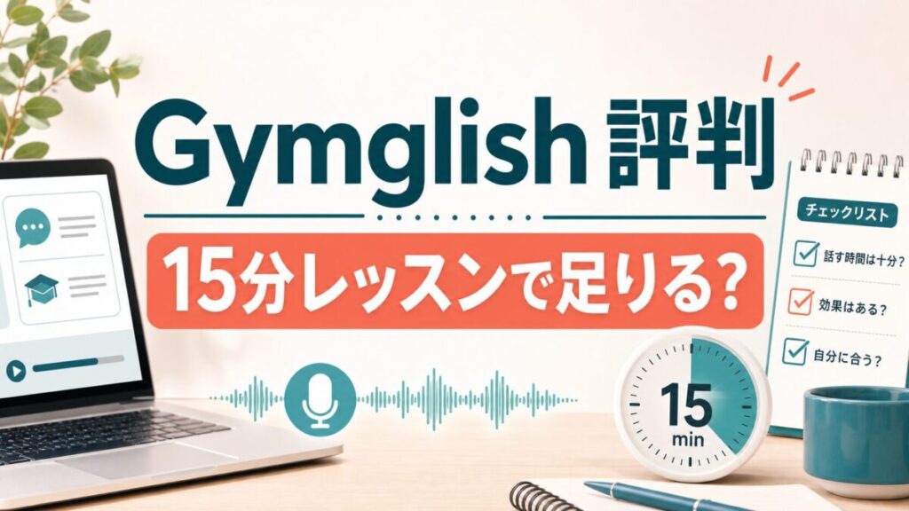 Gymglishの評判と15分レッスンの判断軸